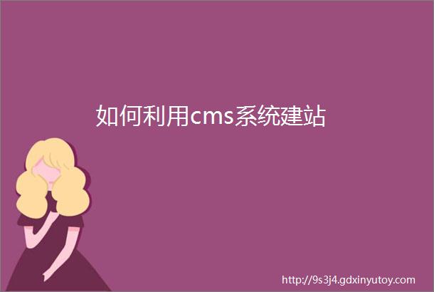 如何利用cms系统建站