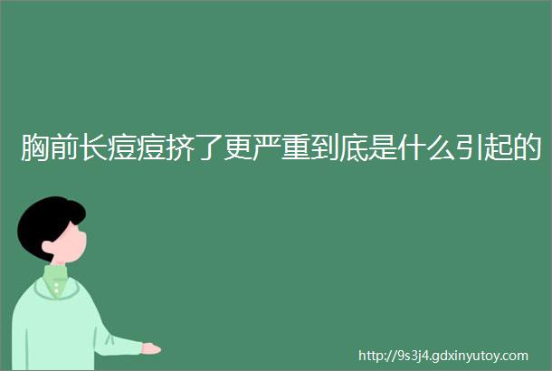 胸前长痘痘挤了更严重到底是什么引起的