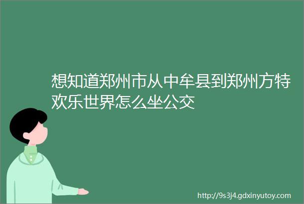 想知道郑州市从中牟县到郑州方特欢乐世界怎么坐公交