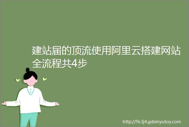 建站届的顶流使用阿里云搭建网站全流程共4步