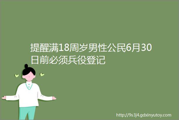 提醒满18周岁男性公民6月30日前必须兵役登记