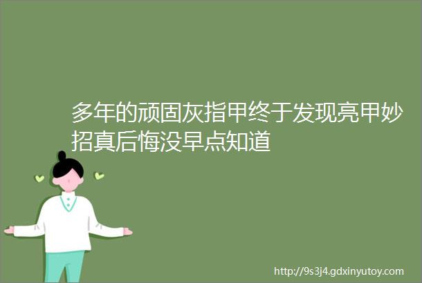 多年的顽固灰指甲终于发现亮甲妙招真后悔没早点知道