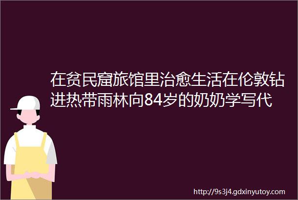 在贫民窟旅馆里治愈生活在伦敦钻进热带雨林向84岁的奶奶学写代码灵感周报