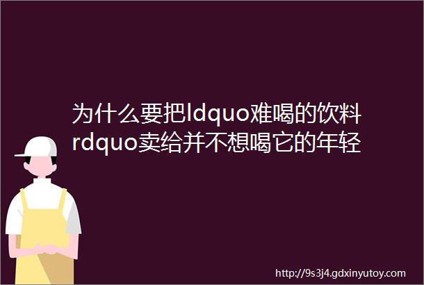 为什么要把ldquo难喝的饮料rdquo卖给并不想喝它的年轻人