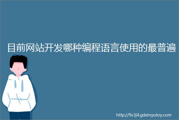 目前网站开发哪种编程语言使用的最普遍