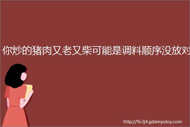 你炒的猪肉又老又柴可能是调料顺序没放对