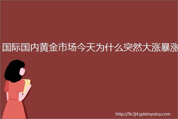 国际国内黄金市场今天为什么突然大涨暴涨