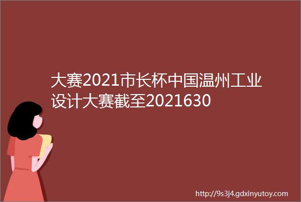 大赛2021市长杯中国温州工业设计大赛截至2021630