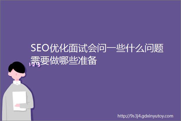 SEO优化面试会问一些什么问题需要做哪些准备