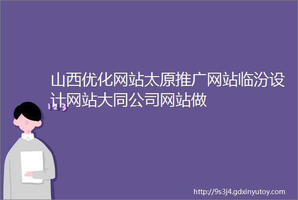 山西优化网站太原推广网站临汾设计网站大同公司网站做