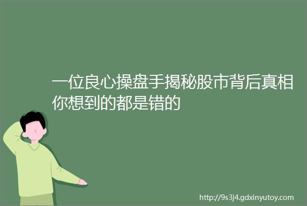 一位良心操盘手揭秘股市背后真相你想到的都是错的