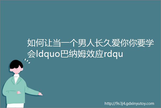 如何让当一个男人长久爱你你要学会ldquo巴纳姆效应rdquo